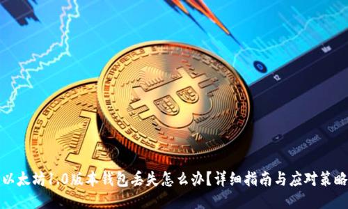 以太坊1.0版本钱包丢失怎么办？详细指南与应对策略