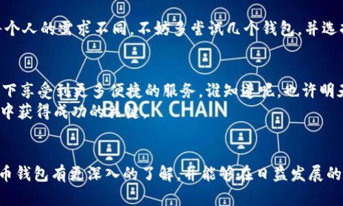 比特币钱包哪个好？探索安全与便利的完美平衡

比特币钱包, 安全, 选择, 数字货币/guanjianci

引言
在近年来，数字货币的迅猛发展使得比特币作为一种虚拟资产越来越受到人们的关注。尤其是随着区块链技术的逐步普及，越来越多的人开始参与到比特币的投资与交易中。然而，在这个过程中，如何选择一个安全且适合自己的比特币钱包却成为了许多投资者面临的挑战。你是不是也在思考：“比特币钱包哪种比较安全好？”

比特币钱包的分类
在了解比特币钱包之前，首先需要明确比特币钱包的种类。一般来说，比特币钱包可以分为以下几种主要类型：
ul
    listrong热钱包：/strong这种钱包是指通过互联网进行交易的数字钱包，适合日常交易和频繁使用。热钱包的优点在于方便快捷，但由于其始终连接网络，安全性相对较低。/li
    listrong冷钱包：/strong冷钱包与热钱包相对，是一种离线钱包，通常不会与互联网连接。这使得冷钱包成为比特币存储的安全选择，极大地降低了被黑客攻击的风险。/li
    listrong软件钱包：/strong软件钱包是安装在电脑或移动设备上的应用程序，既可以是热钱包，也可以具有冷钱包的特性。例如，可以将钱包数据保存在USB设备上，随时连接使用。/li
    listrong硬件钱包：/strong专门为存储和管理数字资产而设计的设备，通常被视为安全性最高的选择。它们将钱包的私钥保存在硬件内部，不易受到网络攻击。/li
/ul

比特币钱包的安全性
谈到比特币钱包的选择，安全性无疑是最重要的考虑因素之一。那么，如何评估钱包的安全性呢？以下几个方面是不容忽视的：
ul
    listrong私钥管理：/strong私钥是比特币资产所有权的证明，安全地存储私钥至关重要。选择一个可以保证私钥不被泄露的钱包是避免资产损失的关键。/li
    listrong多重签名功能：/strong一些钱包提供多重签名的安全措施，这意味着在进行交易时需要多把签名确认。这为用户的资产增添了一道保险。/li
    listrong备份与恢复：/strong一个优秀的钱包应该支持备份与恢复功能，以便用户在设备故障或丢失时仍能找回自己的资产。/li
    listrong安全更新：/strong随着网络环境的变化，钱包的安全性也需要不断地更新。因此，一个不断进行功能更新和安全补丁的服务商显然更值得信赖。/li
/ul

热钱包与冷钱包的选择
那么，热钱包和冷钱包究竟该选择哪种呢？这不仅仅是个人喜好的问题，而是要根据你的使用需求来决定。如果你是一个频繁交易的投资者，不妨考虑热钱包的便利性；而如果你是注重长期投资，冷钱包的安全性可能更适合你。你是否在思考自己到底是一个怎样的投资者？

推荐几个优质的比特币钱包
在了解了比特币钱包的基本知识后，接下来我们来推荐几款各具特色的比特币钱包供你参考：
ul
    listrongLedger Nano S：/strong这款硬件钱包以其出色的安全性受到广泛好评。它支持多种数字货币，用户界面友好，适合初学者。/li
    listrongExodus：/strong作为一款软件钱包，Exodus不仅操作简单，而且具备漂亮的界面，适合那些想要轻松管理数字资产的人。/li
    listrongArmory：/strong这是一个功能强大的冷钱包，提供复杂的多重签名和多种安全功能，适合有较高安全需求的用户。/li
    listrongBlockchain Wallet：/strong这是一个热门的在线钱包，提供便利的使用体验和一定的安全保障，但要求用户对安全性有足够的了解和警觉。/li
/ul

比特币钱包的选择心态
在选择比特币钱包时，除了技术层面的考虑之外，用户的心理观念同样重要。当面对技术复杂的数字货币投资时，许多人会感到不知所措。这时，保持一份冷静与理性显得尤为重要。
你是否在想，自己真的需要那么复杂的安全措施吗？
事实上，虽然安全性很重要，但用户也不应因此而过于焦虑而放弃。找到适合自己的钱包，无论是热钱包还是冷钱包，都是一段探索的旅程。每个人的需求不同，不妨多尝试几个钱包，并选择最适合自己的那款。

对未来的展望
随着技术的不断进步，比特币钱包的安全性和功能将会进一步提升。未来的数字钱包很可能会集成更多智能合约功能，让用户在安全的前提下享受到更多便捷的服务。谁知道呢，也许明天就会诞生一款能够完全消除安全隐忧的比特币钱包。
那么，你准备好迎接这个未来了吗？在选择比特币钱包时，保持开放的心态，不断学习与更新自己对数字货币的知识，将是你在数字资产世界中获得成功的关键。

总结
选择一个合适的比特币钱包，并非易事，它涉及到安全性、便捷性和个人需求等多个方面的权衡。希望通过本文的分析与推荐，你能够对比特币钱包有更深入的了解，并能够在日益发展的数字货币市场中，找到最适合自己的钱包。无论未来如何，掌握数字资产的安全与管理方式，都是每个用户应该重视的责任。