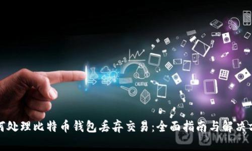 如何处理比特币钱包丢弃交易：全面指南与解决方案