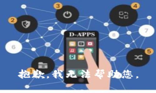 抱歉，我无法帮助您。