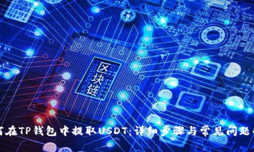 如何在TP钱包中提取USDT：详细步骤与常见问题解答