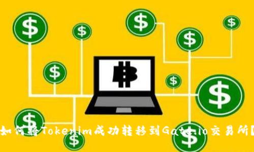 如何将Tokenim成功转移到Gate.io交易所？