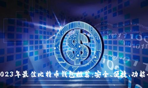 : 2023年最佳比特币钱包推荐：安全、便捷、功能全面