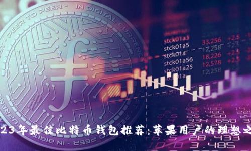 2023年最佳比特币钱包推荐：苹果用户的理想之选