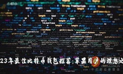 2023年最佳比特币钱包推荐：苹果用户的理想之选