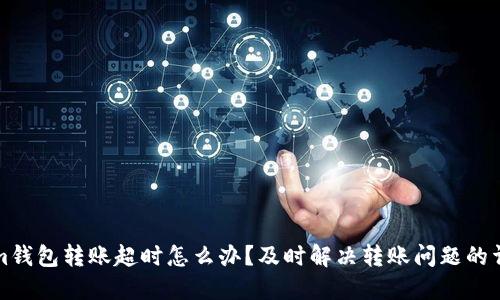 Tokenim钱包转账超时怎么办？及时解决转账问题的详细指南
