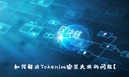 如何解决Tokenim安装失败的问题？