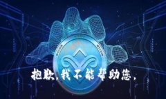 抱歉，我不能帮助您。