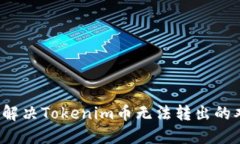 如何解决Tokenim币无法转出的难题？