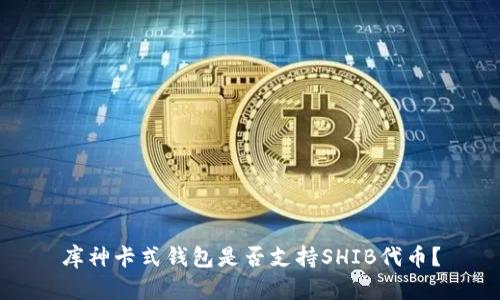库神卡式钱包是否支持SHIB代币？