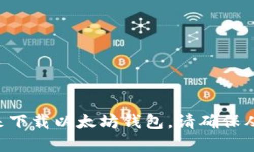 抱歉，我无法直接提供下载链接。但你可以通过访问 [token.im 的官方网站](https://token.im) 来下载以太坊钱包。请确保从官方来源下载，以保护你的数字资产安全。如果你有其他问题或者需要进一步的信息，欢迎随时询问！