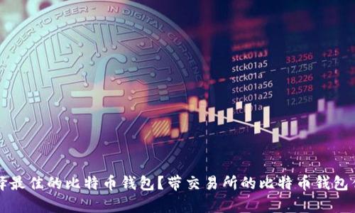 如何选择最佳的比特币钱包？带交易所的比特币钱包优势解析