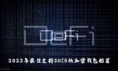 2023年最佳支持SHIB的加密钱包推荐