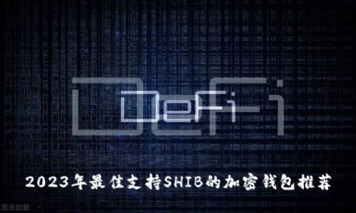 2023年最佳支持SHIB的加密钱包推荐