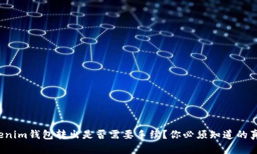 Tokenim钱包转出是否需要手续？你必须知道的真相！