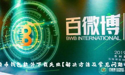 比特币钱包软件下载失败？解决方法及常见问题解析