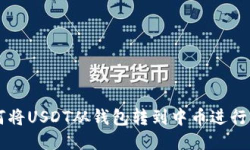 如何将USDT从钱包转到中币进行交易