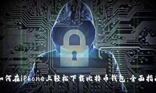 如何在iPhone上轻松下载比特币钱包：全面指南