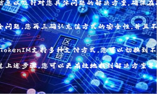 关于TokenIM是否能够充值的问题，通常情况下，这取决于TokenIM平台本身的政策更新以及具体的操作流程。如果您在尝试充值时遇到问题，建议您进行以下几个步骤来寻求解决方案：

1. 检查官方网站和社交媒体渠道
首先，访问TokenIM的官方网站或其官方社交媒体页面。大多数时候，官方会在这些渠道上发布最新的通知和更新。如果近期有关于充值功能的变更，您可能会在这些平台上找到相关公告。

2. 查看用户反馈和社区讨论
您也可以查看相关的用户论坛或社群平台，例如Reddit、Telegram等，看看其他用户是否遇到了同样的问题。如果很多人都反映充值功能出现了问题，那么这可能是平台普遍存在的故障。

3. 联系客户支持
如果您还是无法找到解决方案，可以考虑直接联系我们的客户支持团队。他们通常能够提供最准确的信息以及针对您具体问题的解决方案。确保在联系客服时说明您的问题和出现的具体症状，这样他们可以更快地帮助您。

4. 关注安全和风险提示
在处理任何充值或资金转移时，请务必确保您使用的是官方渠道，保持警惕以防止诈骗和其他网络安全问题。您再三确认充值方式的安全性，并且不要轻信通过非官方渠道获取的任何锁定服务。

5. 尝试其他支付方式
有些情况下，特定的支付方式可能暂时不可用。您可以考虑尝试使用其他的支付方式来进行充值。如果TokenIM支持多种支付方式，您可以切换到不同的平台进行尝试。

总之，如果TokenIM无法充值，这可能有多种原因，包括系统维护、官方更新或是您个人操作的问题。通过上述步骤，您可以更有效地找到解决方案并重启您的操作。如果仍有疑问，不妨再次咨询专家或资深用户，他们可能会给您提供更多的建议和支持。

请注意，有关TokenIM具体的业务政策和操作步骤可能会有所变化，所以务必以官方信息为准。