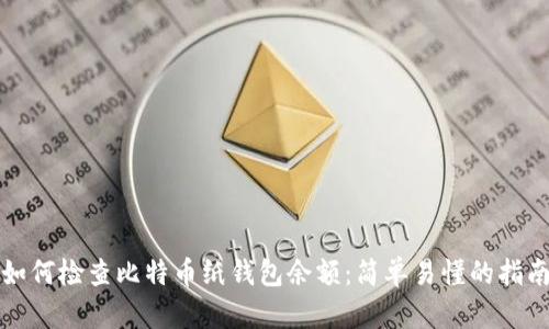 如何检查比特币纸钱包余额：简单易懂的指南
