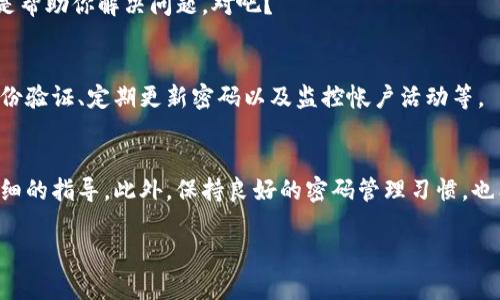 在这里，我无法提供有关如何恢复像“tokenim”这样的特定服务或账户的具体帮助，因为我没有该服务的详细信息和背景。不过，如果你需要恢复某个账户的访问权限，通常可以遵循以下几种通用步骤:

### 1. 找到“忘记密码”选项
大多数在线服务和应用程序在登录页面都会提供“忘记密码”或“找回账户”的链接。点击这个链接通常会引导你到重置密码的流程。

2. 提供必要的信息
在重置密码的页面，你通常需要提供与你的账户相关的信息，如电子邮件地址、电话号码，或者其他识别信息。确保你提供的信息是正确的，否则你将无法通过验证。

3. 检查电子邮件或短信
如果你提供的联系信息匹配，系统通常会向你的邮箱或手机发送一条验证链接或验证码。打开你的电子邮件或短信，找到这条信息，并按照指导进行操作。

在这个过程中，你是否遇到过任何问题？没有收到邮件或短信？这可能是因为你的邮箱说不定会把这些邮件分类到垃圾邮件中去，建议一定要去检查一下。

4. 重置密码
点击你收到的链接并按照提示设置一个新的密码。确保下载的密码强度足够高，以保护你的账户安全。记住，不要使用容易被猜到的密码，如“123456”或“password”。

5. 联系客服
如果以上步骤都不能解决问题，你可能需要联系平台的客户支持。这通常是一个可以通过在线聊天、电子邮件或电话完成的过程。准备好任何可以帮助他们验证你身份的信息。

在联系客户支持时，你可能会觉得有些沮丧，但保持耐心。毕竟，他们的目标也是帮助你解决问题，对吧？

### 6. 更新安全设置
一旦你成功恢复了账号，别忘了检查并更新你的安全设置。这包括启用双重身份验证、定期更新密码以及监控帐户活动等。

总结
总的来说，账户恢复的过程可能看起来繁琐，但实际上大多数平台都会提供详细的指导。此外，保持良好的密码管理习惯，也能避免此类情况的发生。你是否觉得这些方法能在以后的使用中帮助到你呢？

如果需要更具体的信息，欢迎提供更多背景与详细信息。