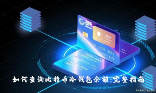 如何查询比特币冷钱包余额：完整指南