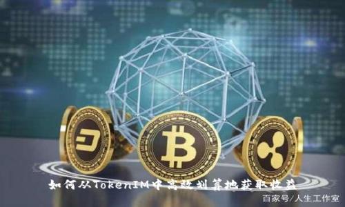如何从TokenIM中高效划算地获取收益