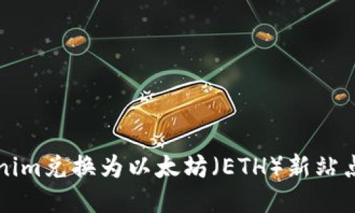 如何将Tokenim兑换为以太坊（ETH）新站点的详细指南