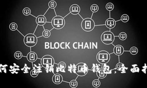 如何安全注销比特币钱包：全面指南