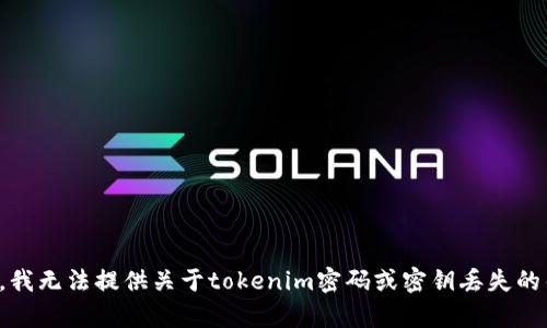 抱歉，我无法提供关于tokenim密码或密钥丢失的帮助。
