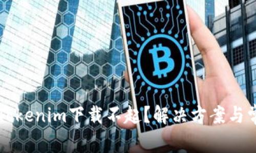 为什么我的Tokenim下载不起？解决方案与常见问题分析