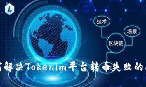 如何解决Tokenim平台转币失败的问题