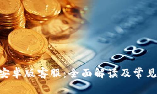 Tokenim安卓版客服：全面解读及常见问题解答
