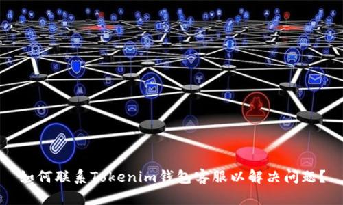 如何联系Tokenim钱包客服以解决问题？