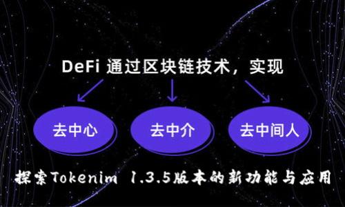 探索Tokenim 1.3.5版本的新功能与应用