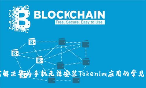 如何解决华为手机无法安装Tokenim应用的常见问题