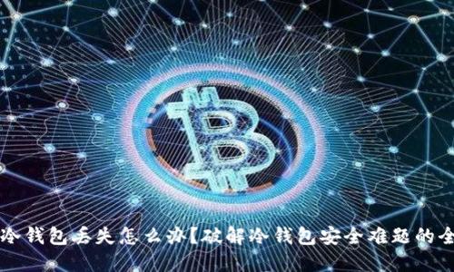 比特币冷钱包丢失怎么办？破解冷钱包安全难题的全面指南