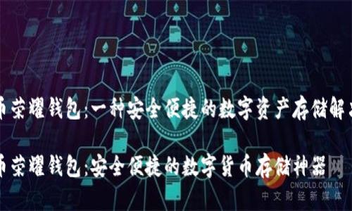 比特币荣耀钱包：一种安全便捷的数字资产存储解决方案

比特币荣耀钱包：安全便捷的数字货币存储神器