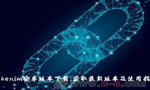 Tokenim安卓版本下载：获取最新版本及使用指南