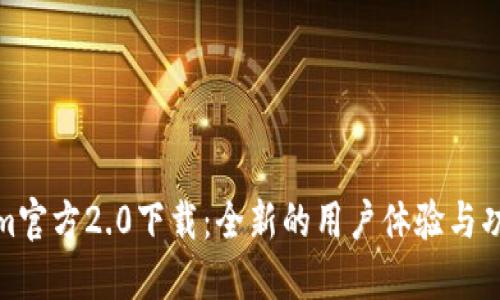 Tokenim官方2.0下载：全新的用户体验与功能提升