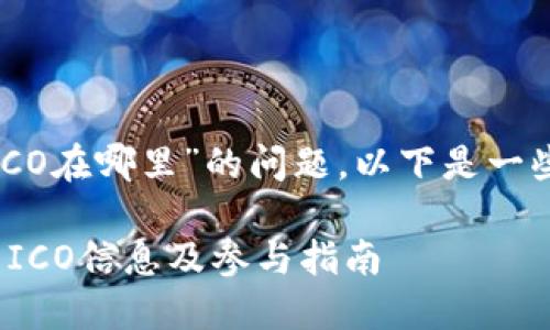 关于“Tokenim的ICO在哪里”的问题，以下是一些参考信息和建议：

### Tokenim的ICO信息及参与指南