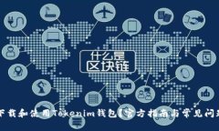 如何下载和使用Tokenim钱包？官方指南与常见问题