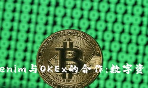 深度解析Tokenim与OKEx的合作：数字资产交易新未来