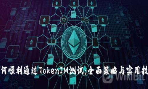 如何顺利通过TokenIM测试：全面策略与实用技巧
