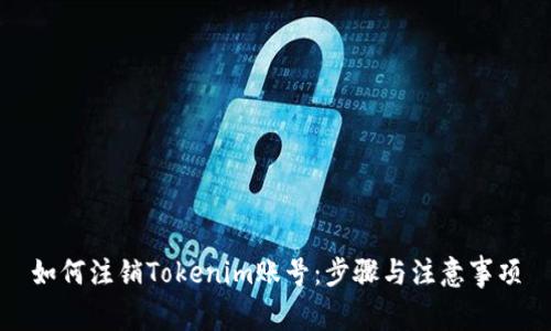 如何注销Tokenim账号：步骤与注意事项