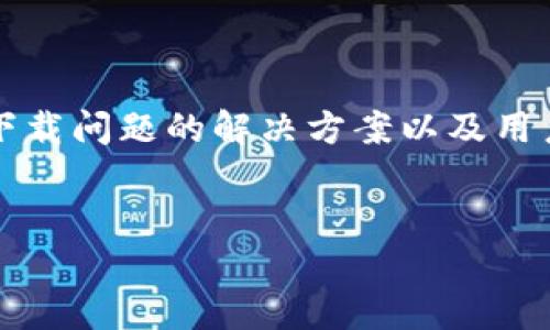 关于“tokenim下载不成了”这个问题，我们可以围绕“tokenim”的概念、下载问题的解决方案以及用户体验等方面进行深入探讨。以下是针对这个主题的、关键词及详细内容。


Tokenim下载失败的原因及解决方案揭秘