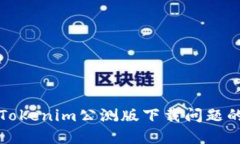 如何解决Tokenim公测版下载问题的全面指南