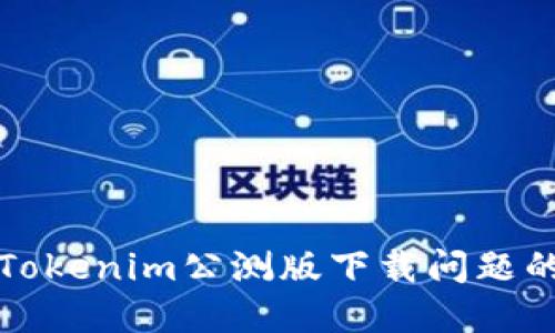 如何解决Tokenim公测版下载问题的全面指南