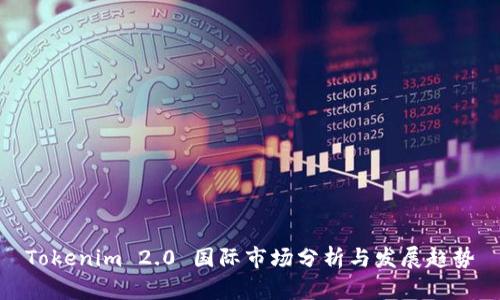 Tokenim 2.0 国际市场分析与发展趋势