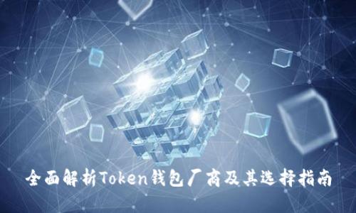 全面解析Token钱包厂商及其选择指南